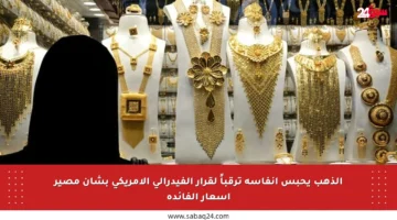 الذهب يحبس أنفاسه ترقباً لقرار الفيدرالي الأمريكي بشأن مصير أسعار الفائدة